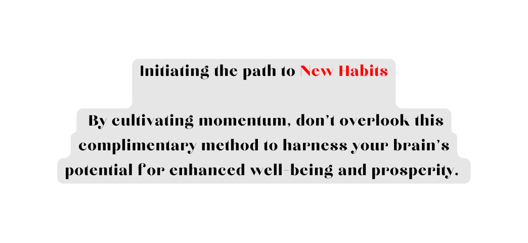 Initiating the path to New Habits By cultivating momentum don t overlook this complimentary method to harness your brain s potential for enhanced well being and prosperity